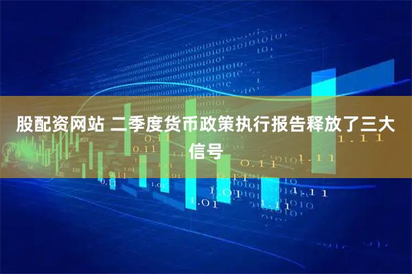股配资网站 二季度货币政策执行报告释放了三大信号