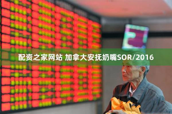 配资之家网站 加拿大安抚奶嘴SOR/2016