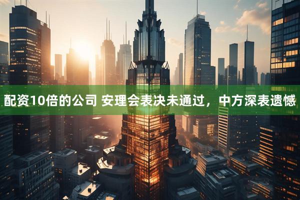 配资10倍的公司 安理会表决未通过，中方深表遗憾