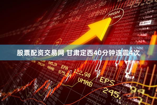 股票配资交易网 甘肃定西40分钟连震4次
