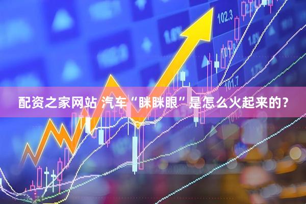 配资之家网站 汽车“眯眯眼”是怎么火起来的？